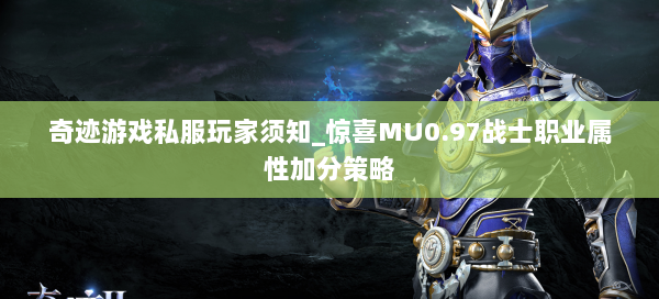 奇迹游戏私服玩家须知_惊喜MU0.97战士职业属性加分策略  第2张